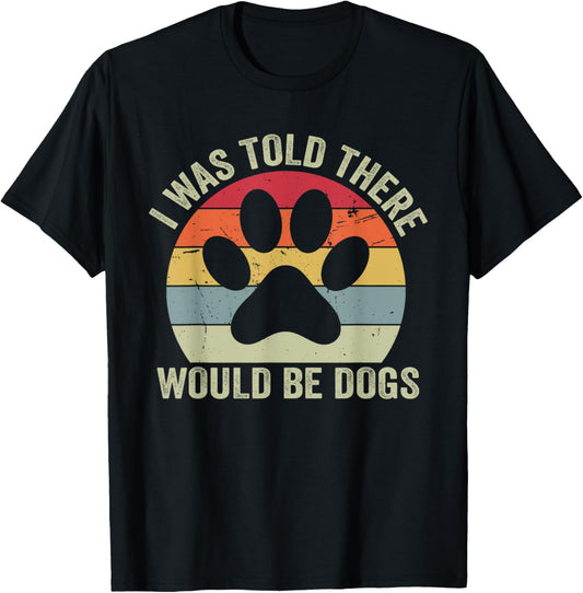 I Was Told There Would Be Dogs Funny Dog Lover Dog Owner T-Shirt