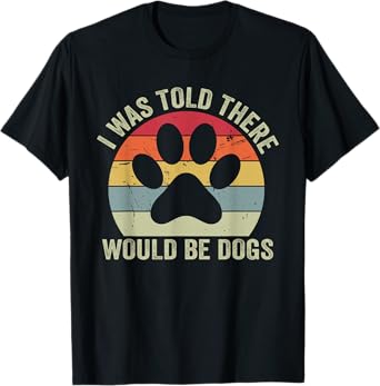 I Was Told There Would Be Dogs Funny Dog Lover Dog Owner T-Shirt