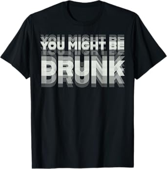 Funny Drinking Humor You Might Be Drunk T-Shirt