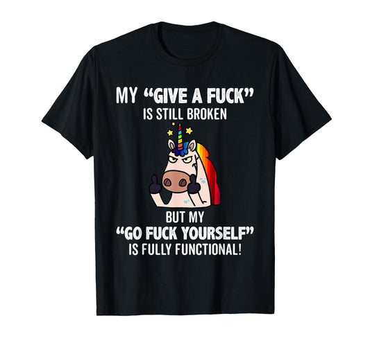 Unicorns My Give A Fuck Is Still Broken But My Go Fuck T-Shirt