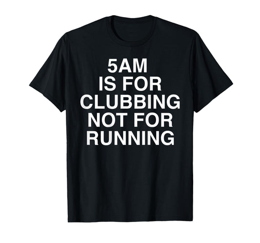 5AM is for Clubbing Not for Running Funny Bar Party Lovers T-Shirt