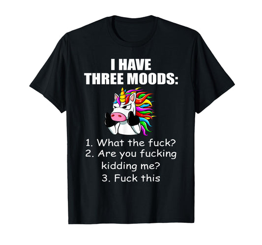 Unicorn I Have Three Moods What The Fuck Are You Fucking T-Shirt