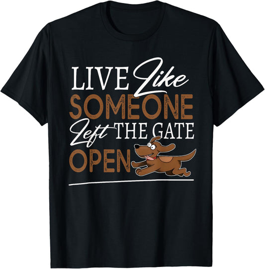 Live Like Someone Left The Gate Open! Funny Dog Lover Owner T-Shirt