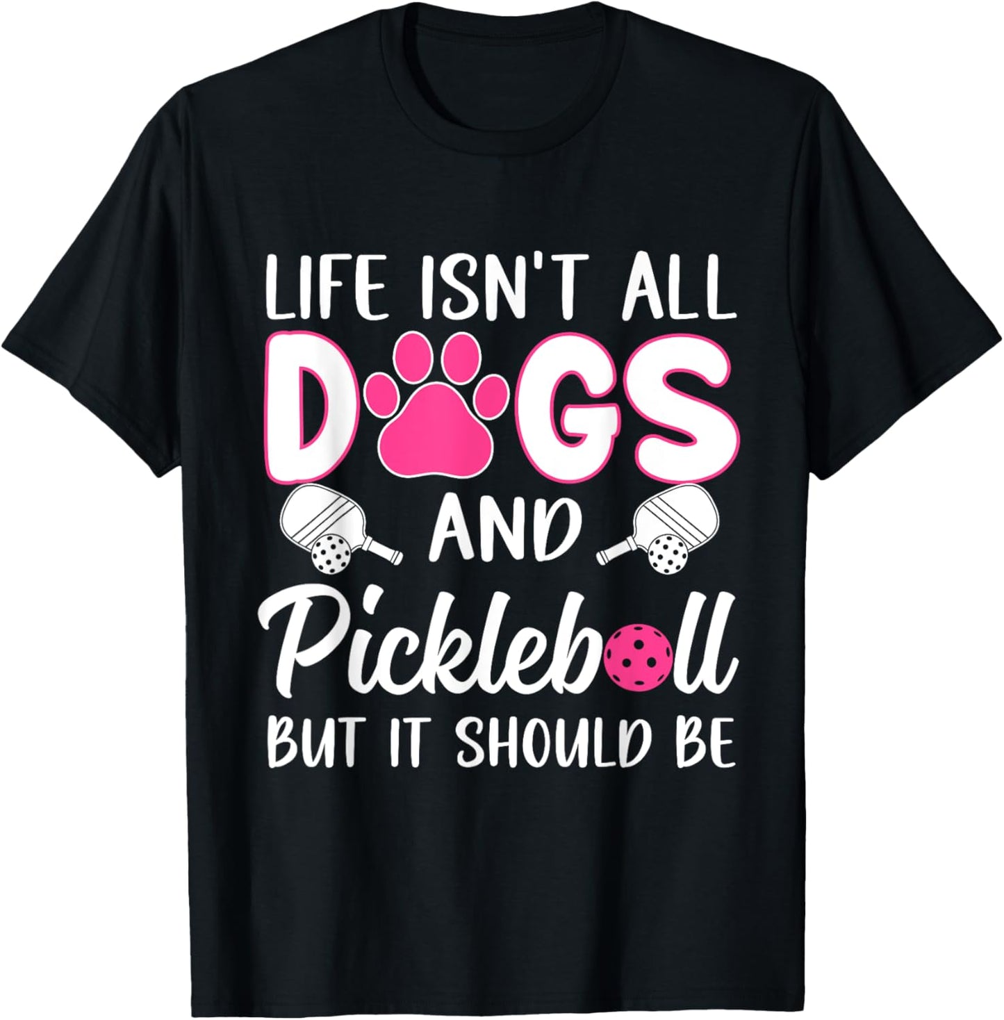 Life Isn't all Dogs And Pickleball But it Should Be Dogs T-Shirt