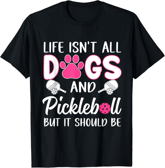 Life Isn't all Dogs And Pickleball But it Should Be Dogs T-Shirt