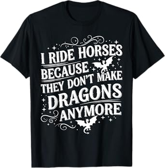 I Ride I Ride Horses Because They Don't Make Dragons Anymore T-Shirt