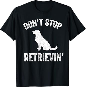 Don't Stop Retrieving - Funny Golden Retriever Owner T-Shirt T-Shirt
