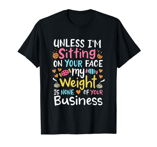 My Weight Is None Of Your Business Unless I Sit On Your Face T-Shirt