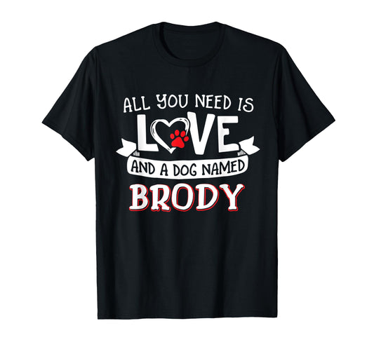 All you need is love and a dog named Brody small large Men Women T-Shirt