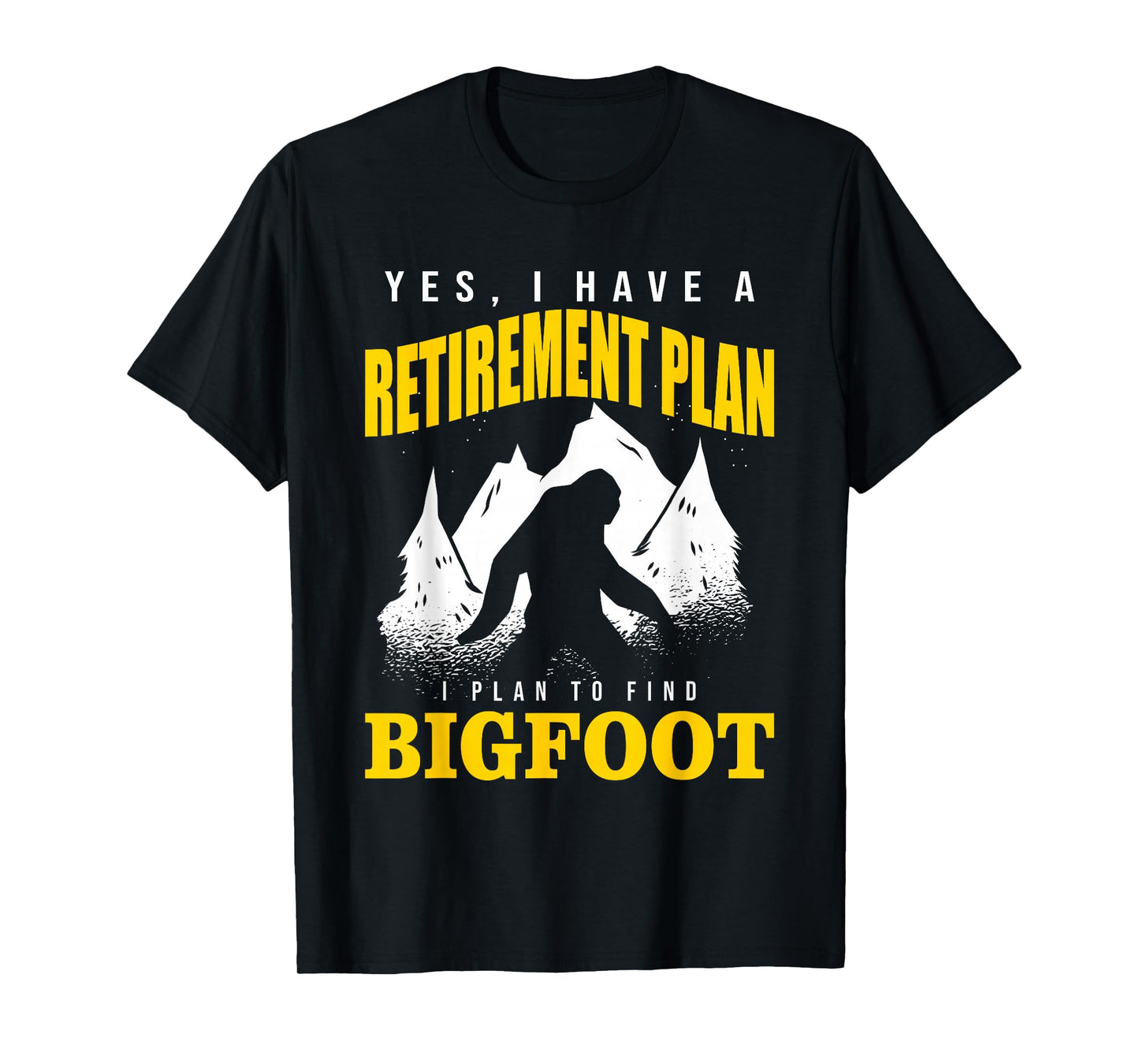 Yes, I Have A Retirement Plan I Plan To Find Bigfoot T-Shirt