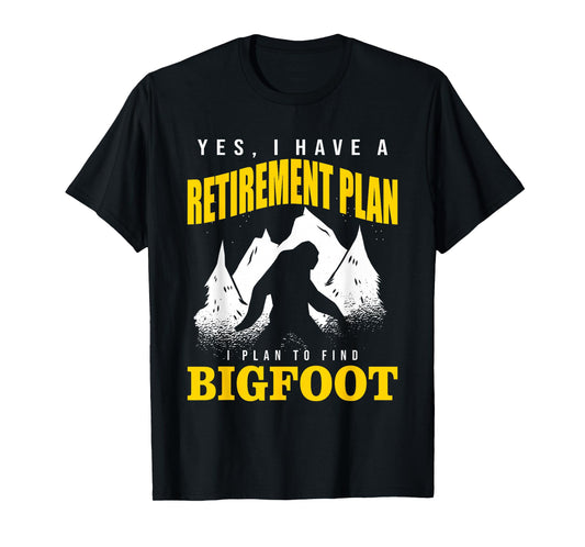 Yes, I Have A Retirement Plan I Plan To Find Bigfoot T-Shirt