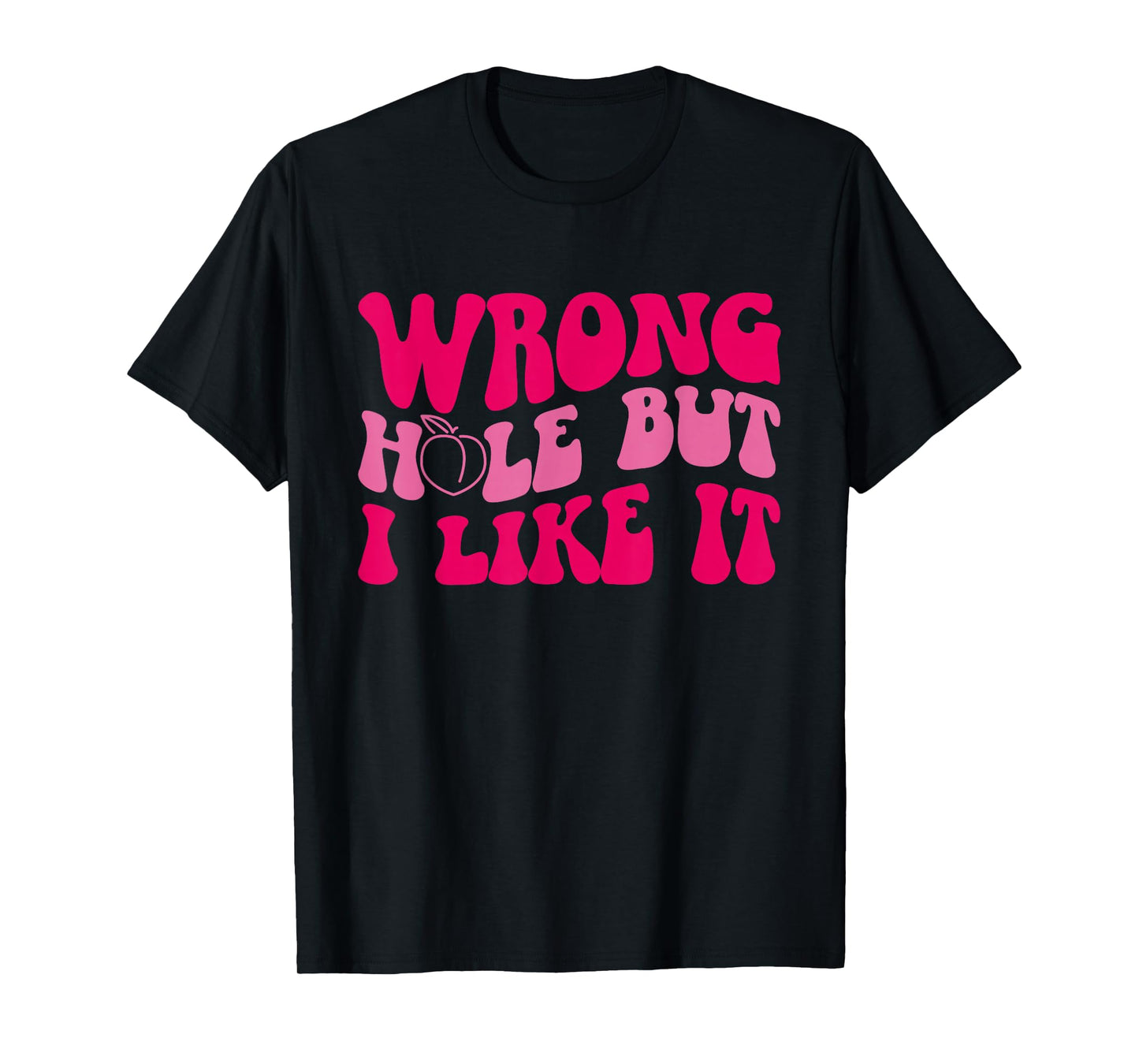 Inappropriate Wrong Hole But I Like It Adult Jokes T-Shirt