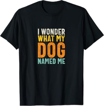 I Wonder What My Dog Named Me - Distressed Funny Dog Lover T-Shirt