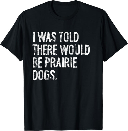 I Was Told There Would Be Prairie Dogs T-Shirt