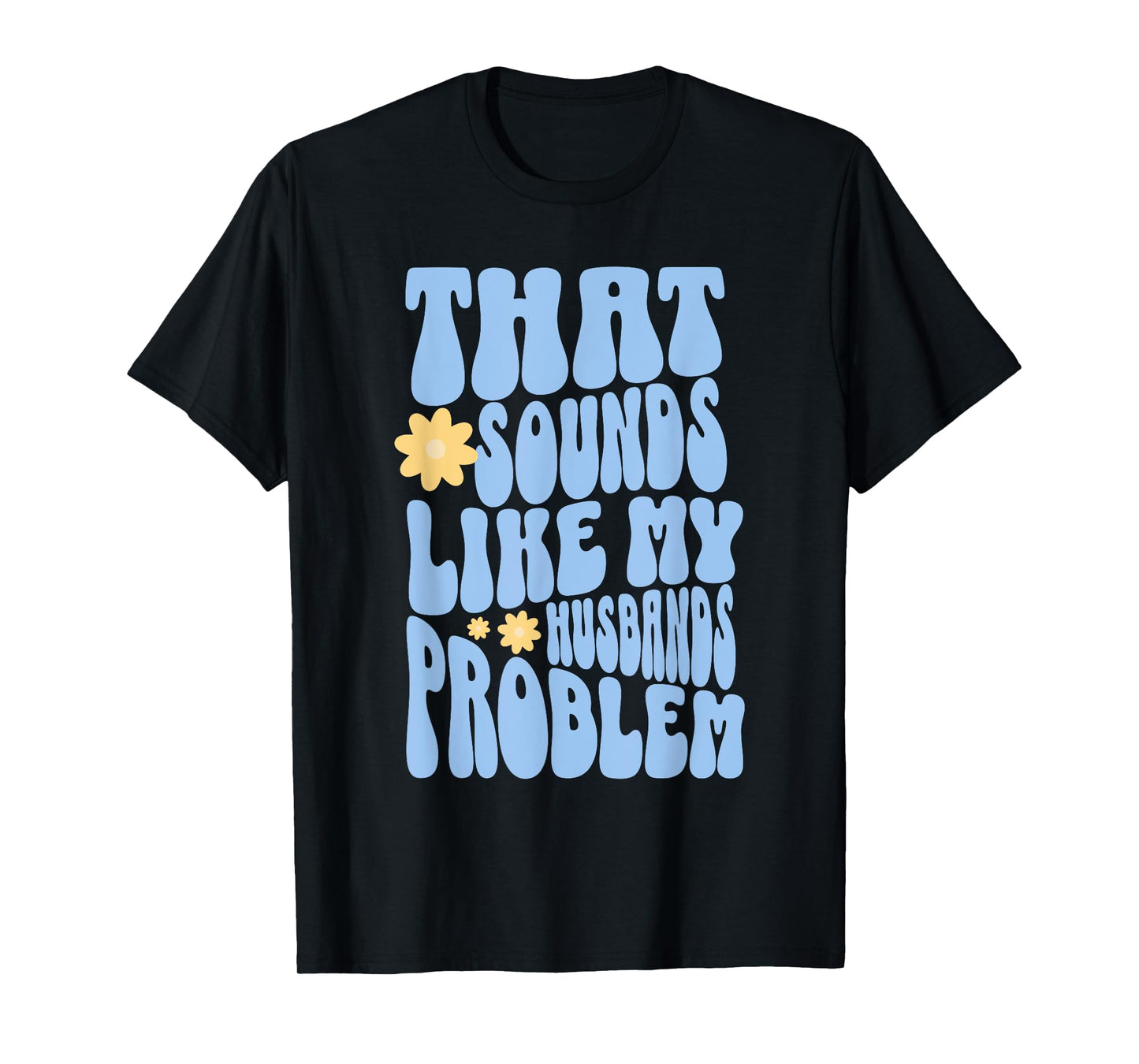 That Sounds Like My Husbands Problem Funny T-Shirt