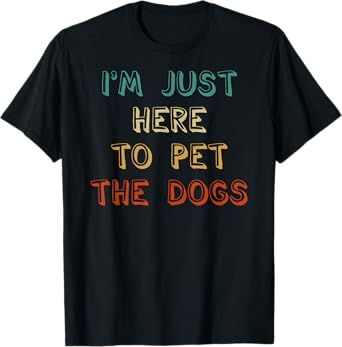 I'm Just Here To Pet The Dogs T-Shirt