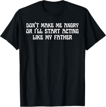 Dad Don't Make Me Angry Or I'll Start Acting Like My Father T-Shirt