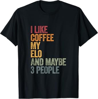 I like Coffee my Elo and maybe 3 people. T-Shirt