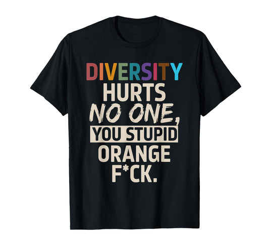 Diversity Hurts No One You Stupid Orange Fck Funny Slogan T-Shirt
