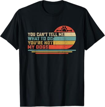 Dog Lover - You Can't Tell me What to do You're not My Dogs Men Women Girls Kids T-Shirt