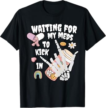 WAITING FOR MY MEDS TO KICK IN Funny design T-Shirt