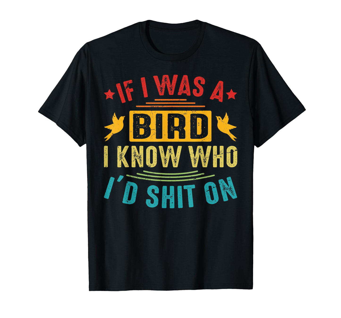 If I Was A Bird, I Know Who I’d Shit On T-Shirt