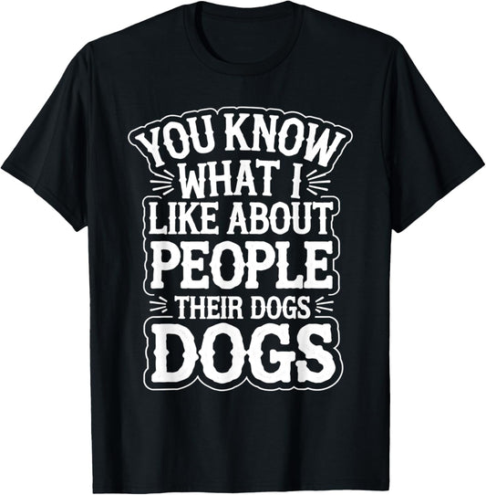 You Know What I Like About People Their Dogs Funny Dogs Joke T-Shirt