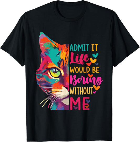 Admit It Life Would Be Boring Without Me Funny Cat T-Shirt