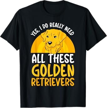 Yes I do really need all these Golden Retriever T-Shirt