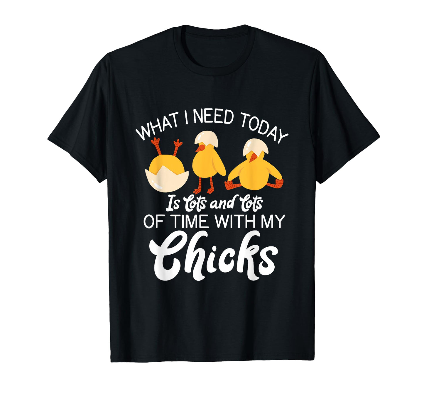 What i need today is lots and lots of time with my Chicks T-Shirt