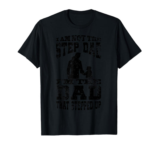 I Am Not The Step Dad I Am The Dad That Stepped Up T-Shirt