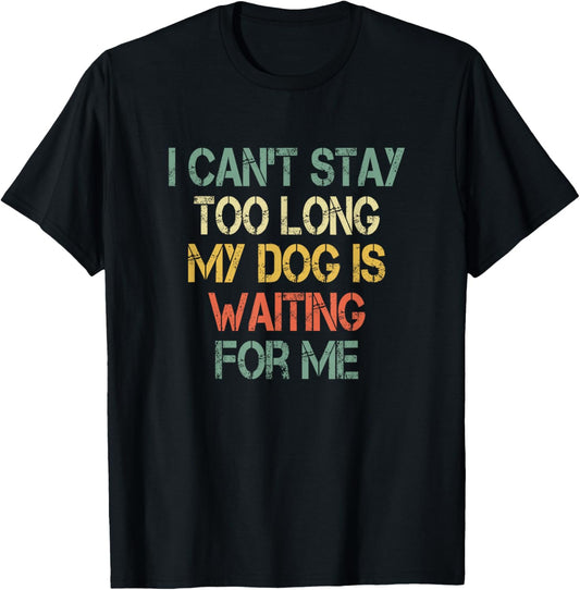 I Can't Stay Too Long My Dog is Waiting For Me Dog Lover T-Shirt