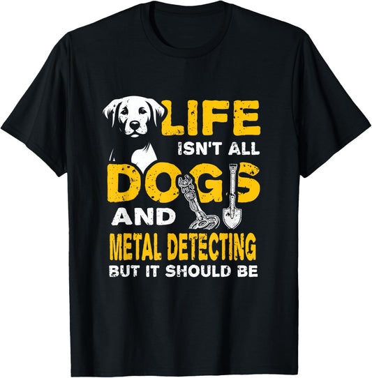 Funny Life Isn't All Dogs And Metal Detecting T-Shirt