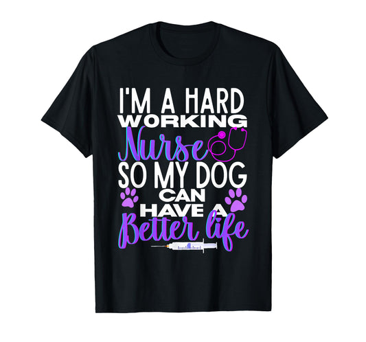 I’m A Hard Working Nurse So My Dog Can Have Better Life T-Shirt