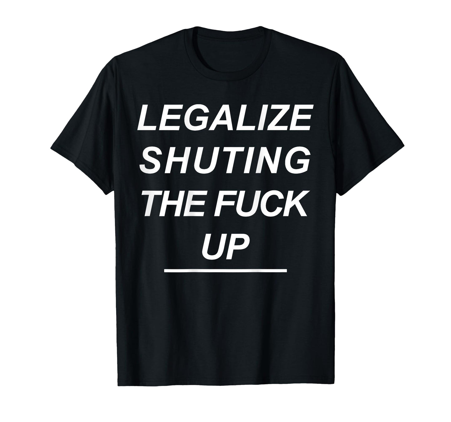 Legalize Shutting The Fuck Up Funny Sarcastic (ON Back) T-Shirt