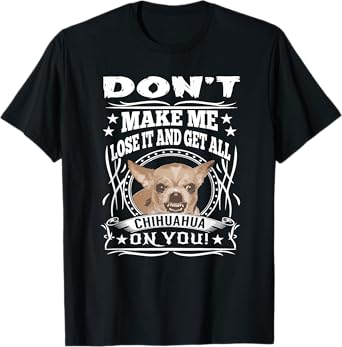 Don't Make me Lose it and Get all Chihuahua on You T-Shirt T-Shirt