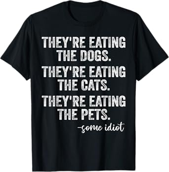 They're Eating The Dogs The Cats The Pets Funny Trump Quote T-Shirt