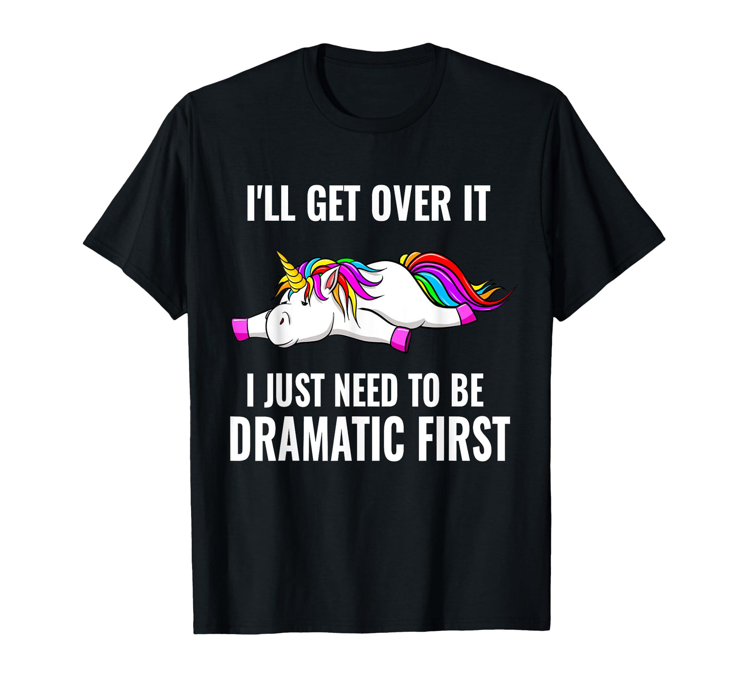 I'll Get Over It I Just Need To Be Dramatic First, Unicorn T-Shirt