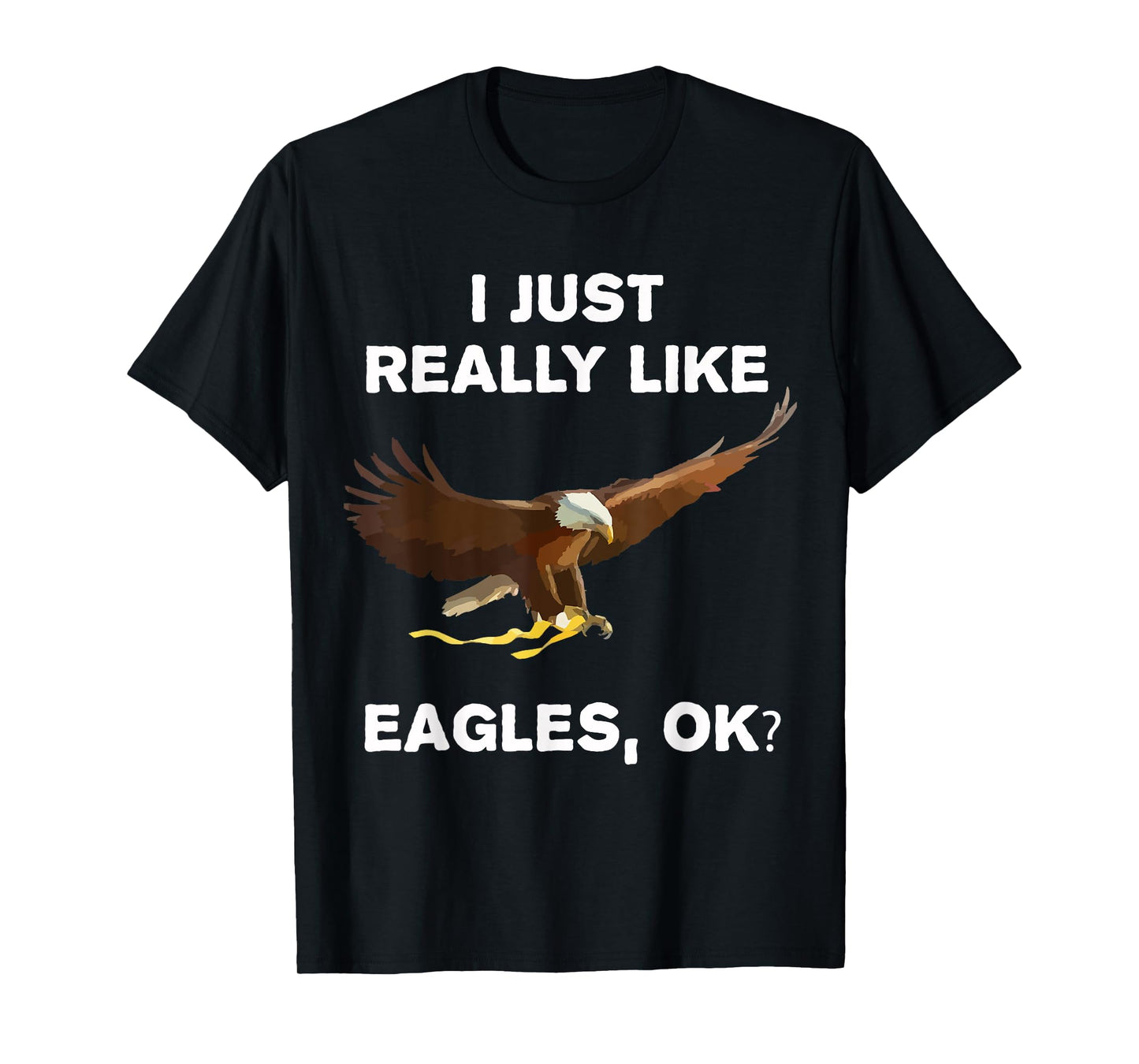 I Just Really Like Eagles OK? Bird Lover Funny Bald Eagle T-Shirt