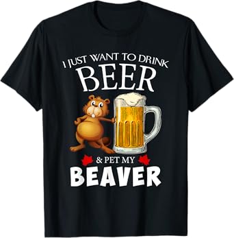 I Just Want To Drink Beer and Pet My Beaver T-Shirt