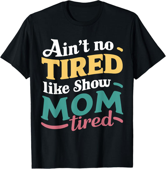 Ain't No Tired Like Show Mom Tired For Livestock Show Moms T-Shirt