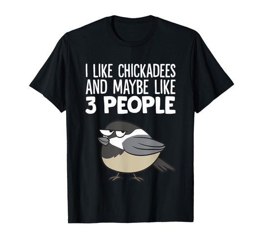 Chickadee Birding I Like Chickadees And Maybe Like 3 People T-Shirt