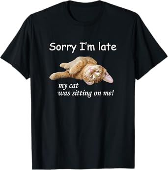 Sorry I'm late, my cat was sitting on me. Men Women T-Shirt