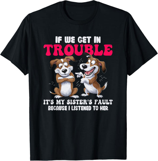 Dogs If We Get In Trouble It's My Sister's Fault T-Shirt