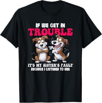 Dogs If We Get In Trouble It's My Sister's Fault T-Shirt