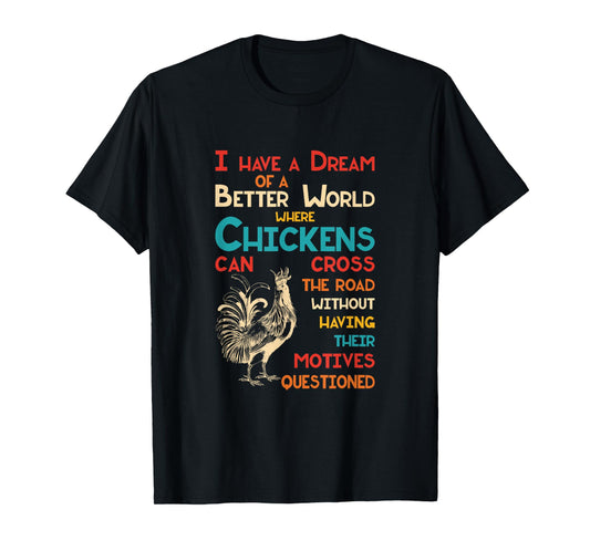 I Dream Of A Better World Where Chickens Can Cross The Road T-Shirt