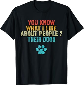 Funny You Know What I Like About People Their Dogs Dog Lover T-Shirt