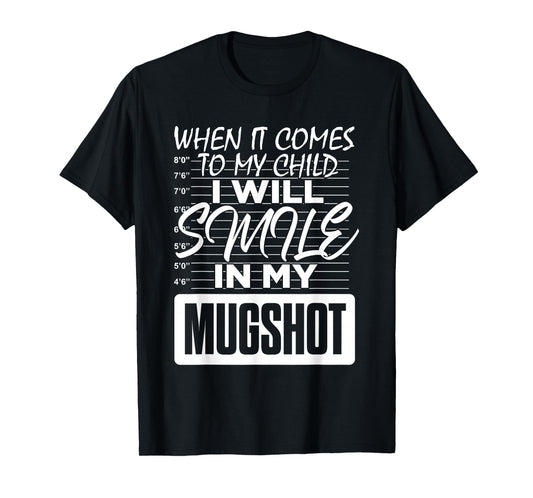 When It Comes to My Child I Will Smile in My Mugshot T-Shirt