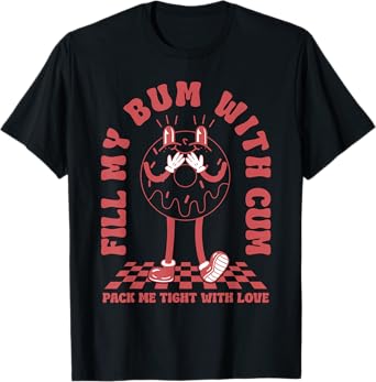 Funny Inappropriate Adult Humor Fill My Bum With Cum Tee T-Shirt