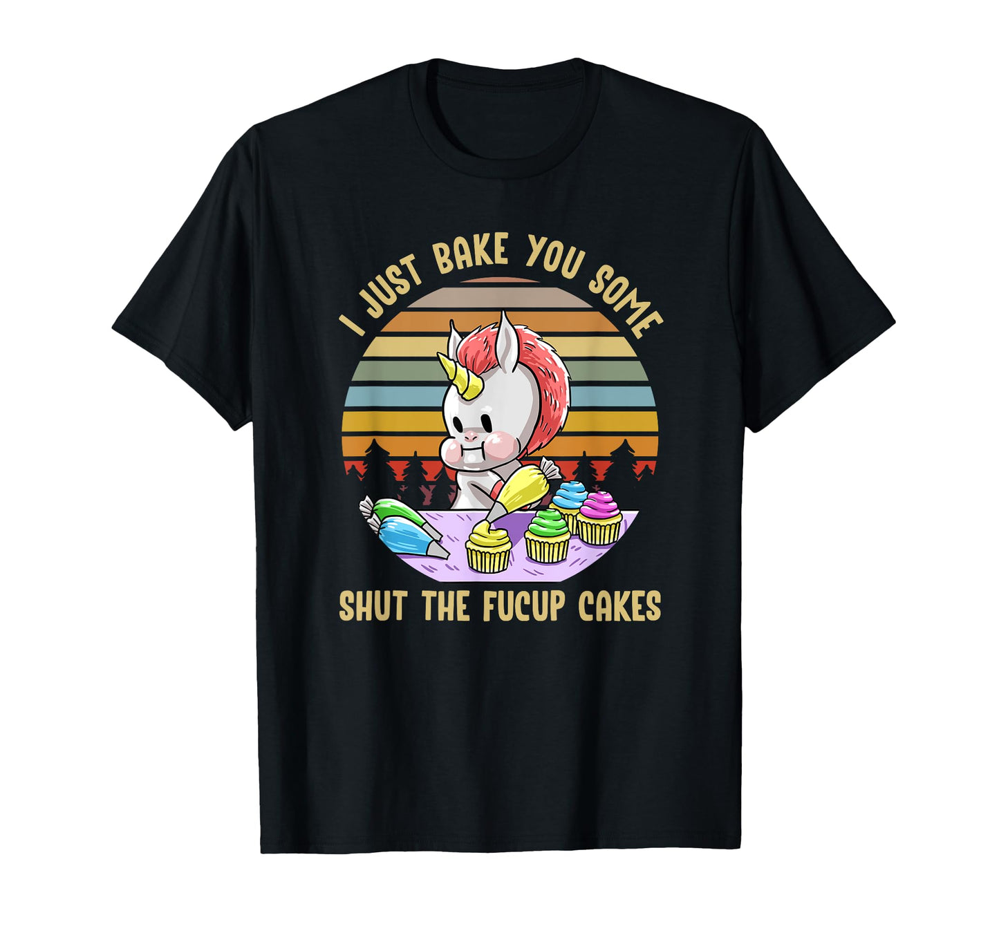 Just Bake You Shut The Fucup Cakes Unicorn Funny Curse Gift T-Shirt